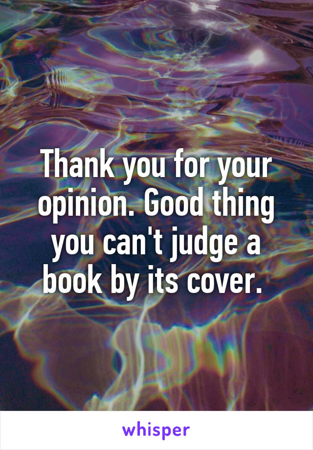 Thank you for your opinion. Good thing you can't judge a book by its cover. 