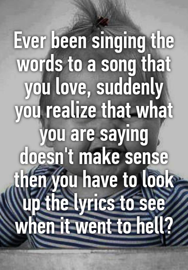 ever-been-singing-the-words-to-a-song-that-you-love-suddenly-you