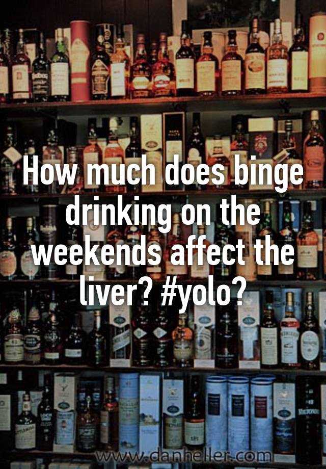 how-much-does-binge-drinking-on-the-weekends-affect-the-liver-yolo