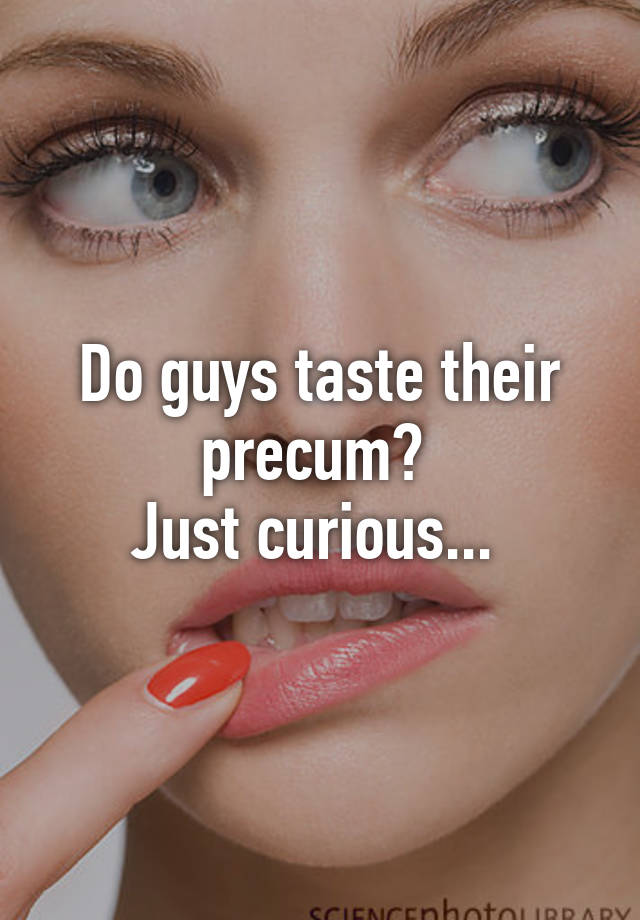 Do Guys Taste Their Precum Just Curious