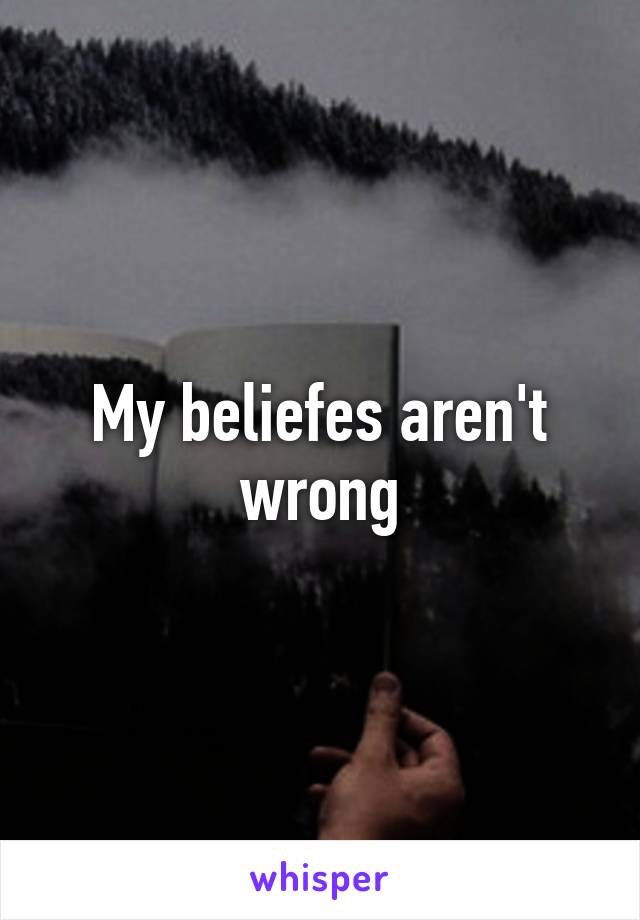 My beliefes aren't wrong