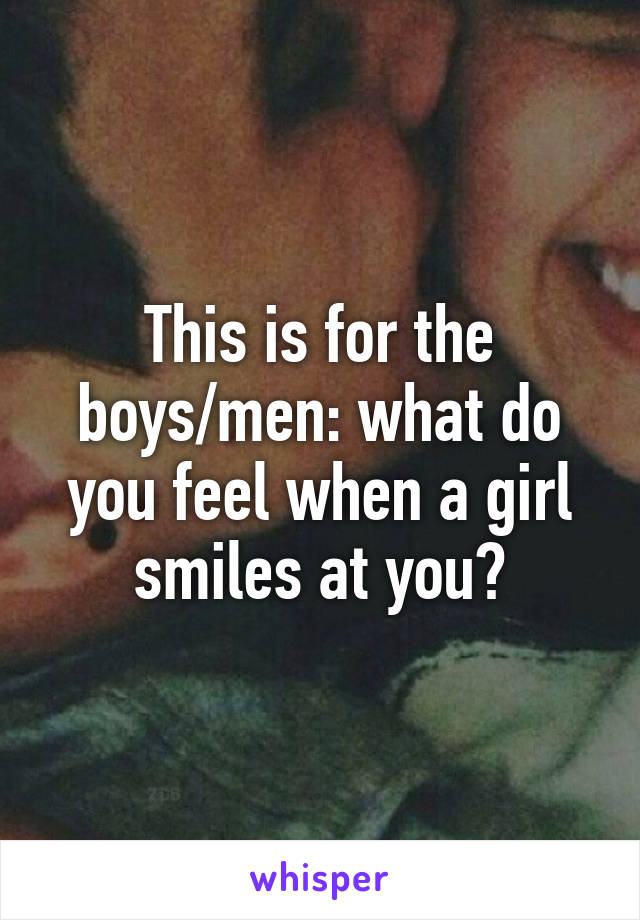 this-is-for-the-boys-men-what-do-you-feel-when-a-girl-smiles-at-you