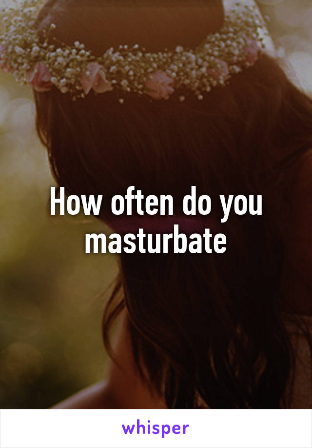 How often do you masturbate