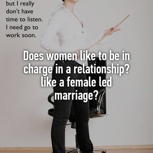 Does like to be in charge in a relationship? like a female led marriage?