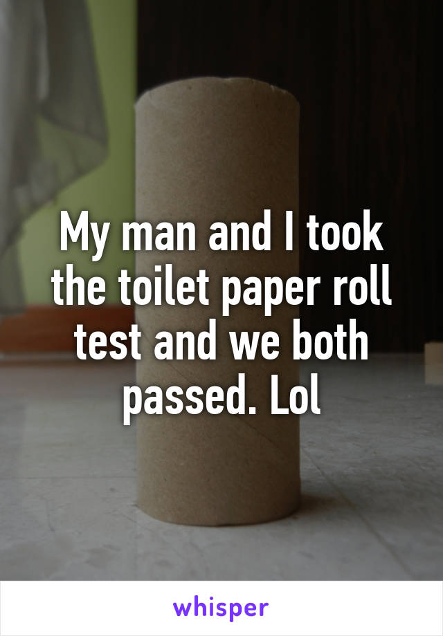 My Man And I Took The Toilet Paper Roll Test And We Both Passed Lol 8269
