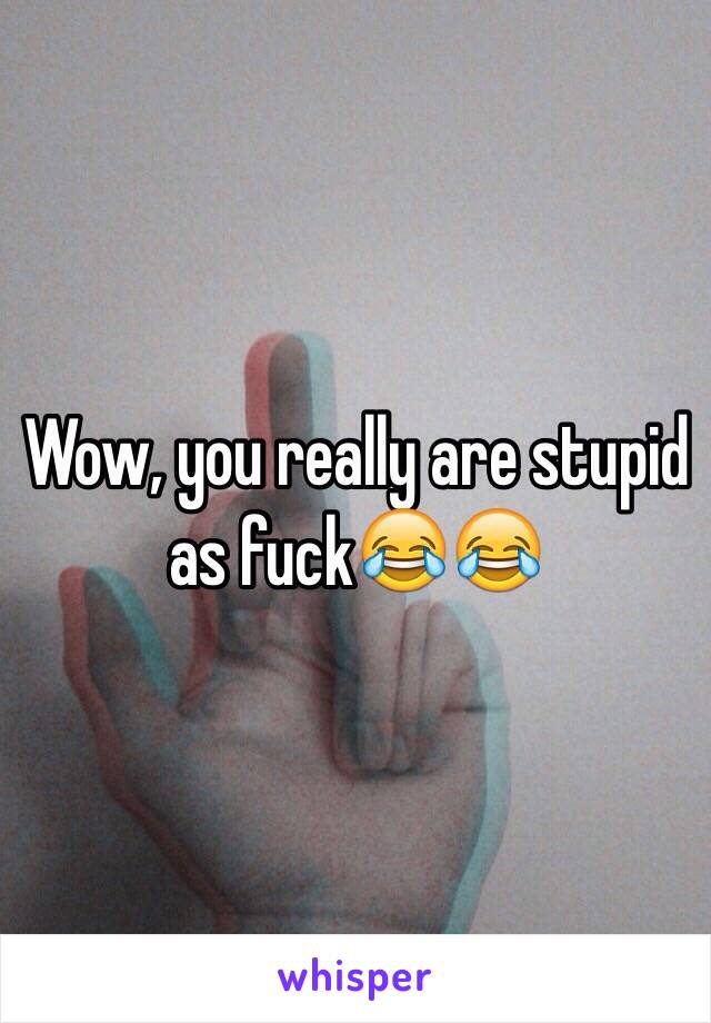 Wow, you really are stupid as fuck😂😂