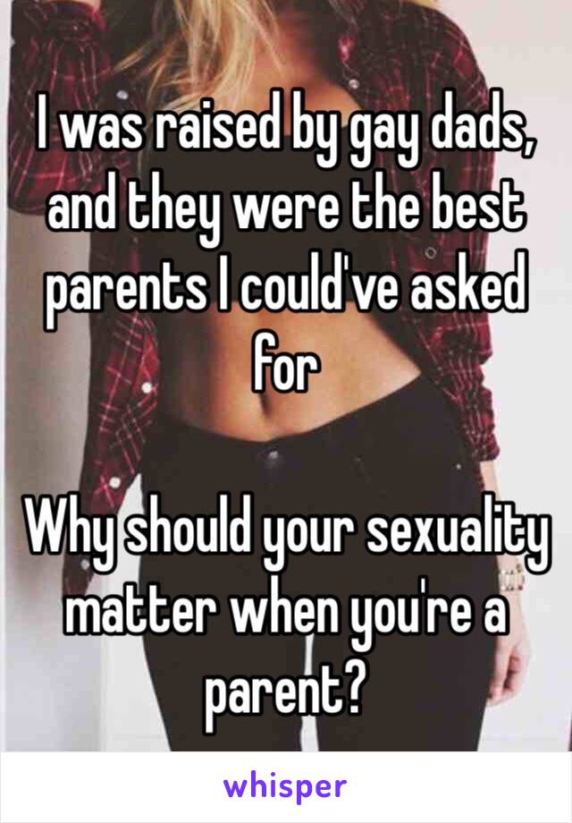 I was raised by gay dads, and they were the best parents I could've asked for

Why should your sexuality matter when you're a parent?