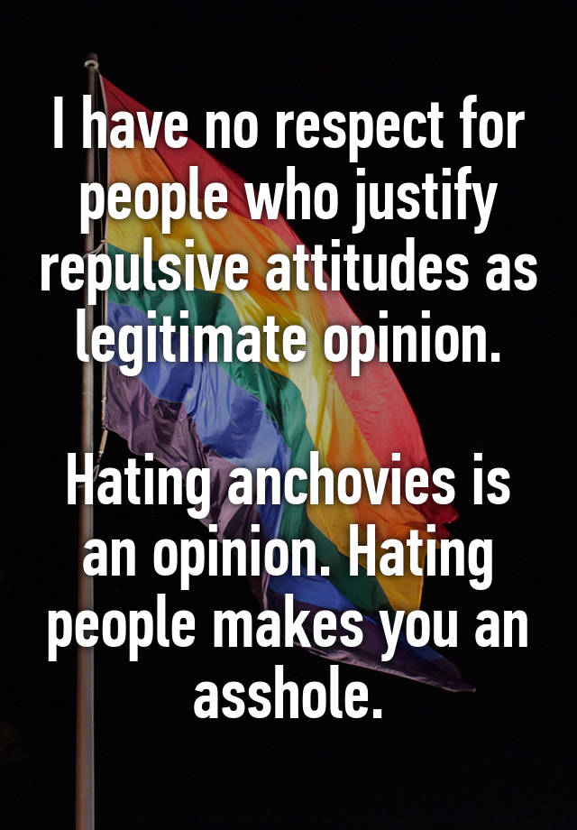 i-have-no-respect-for-people-who-justify-repulsive-attitudes-as