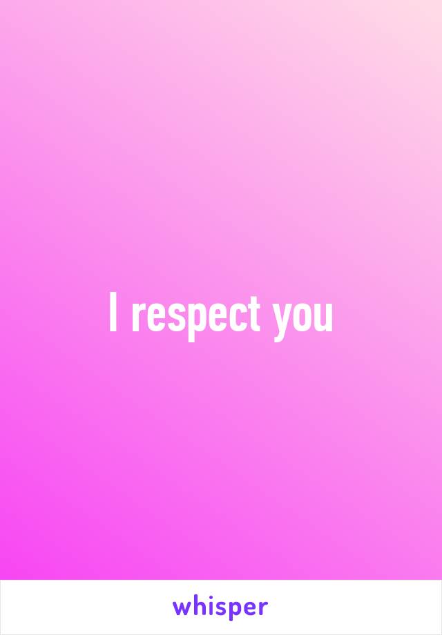  I respect you 