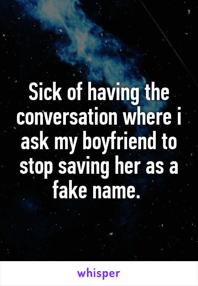 Sick of having the conversation where i ask my boyfriend to stop saving her as a fake name. 