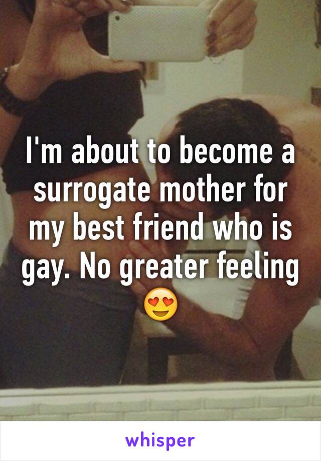 I'm about to become a surrogate mother for my best friend who is gay. No greater feeling 😍