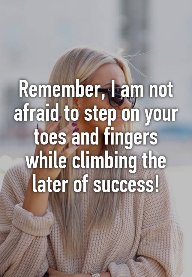 remember-i-am-not-afraid-to-step-on-your-toes-and-fingers-while