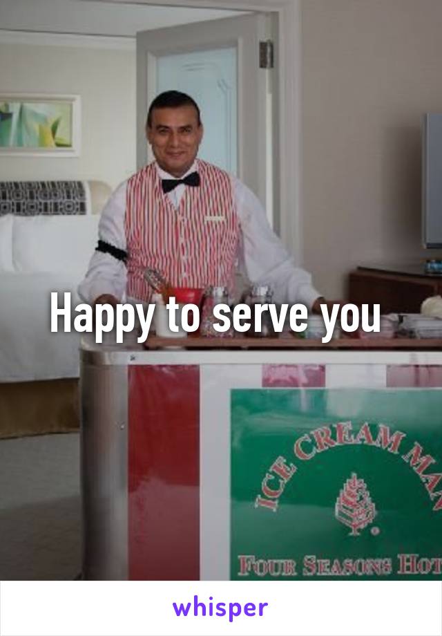 Happy to serve you 