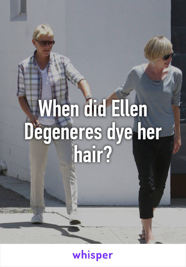 When did Ellen Degeneres dye her hair?