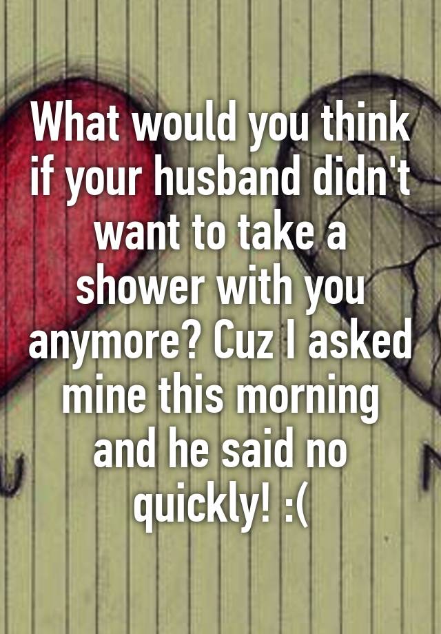 what-would-you-think-if-your-husband-didn-t-want-to-take-a-shower-with