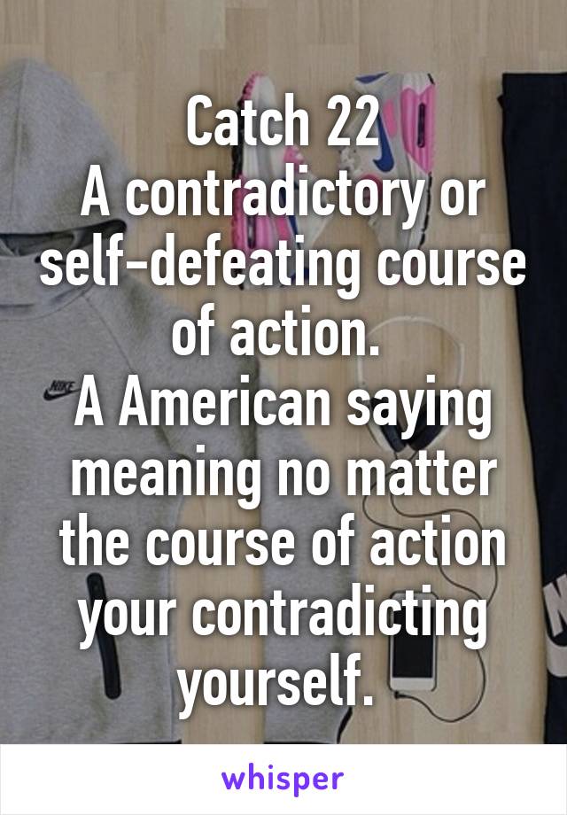 Catch 22
A contradictory or self-defeating course of action. 
A American saying meaning no matter the course of action your contradicting yourself. 