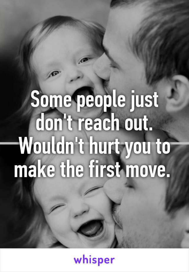 Some people just don't reach out. Wouldn't hurt you to make the first move. 