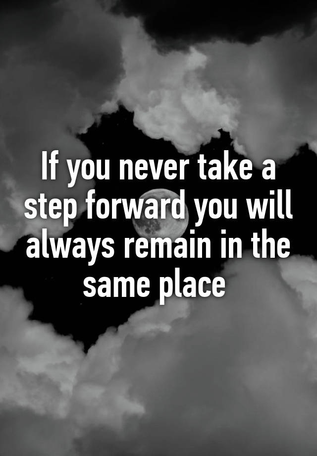 if-you-never-take-a-step-forward-you-will-always-remain-in-the-same-place