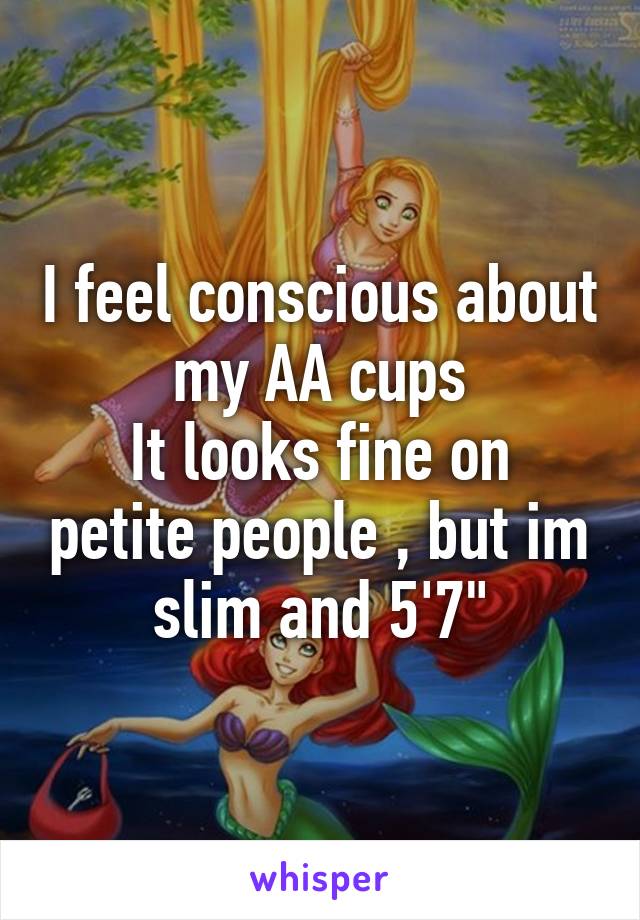 I feel conscious about my AA cups
It looks fine on petite people , but im slim and 5'7"