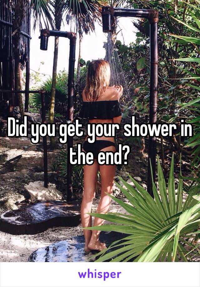 Did you get your shower in the end?