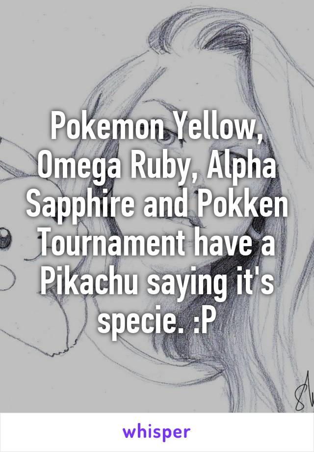 Pokemon Yellow, Omega Ruby, Alpha Sapphire and Pokken Tournament have a Pikachu saying it's specie. :P