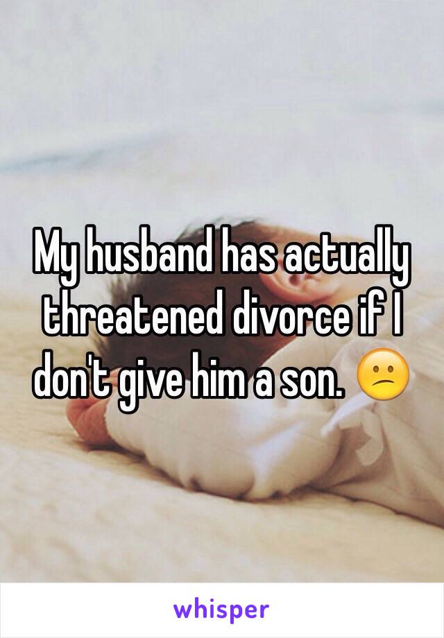 My husband has actually threatened divorce if I don't give him a son. 😕