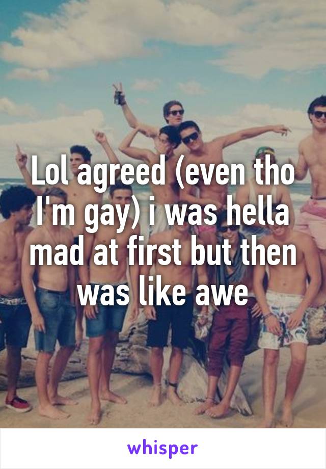 Lol agreed (even tho I'm gay) i was hella mad at first but then was like awe