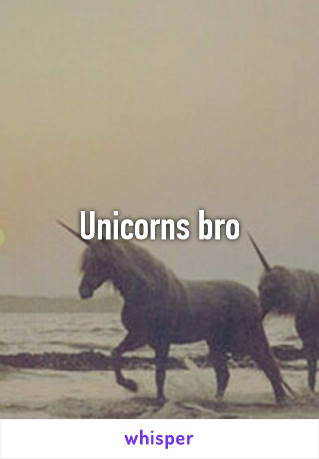 Unicorns bro