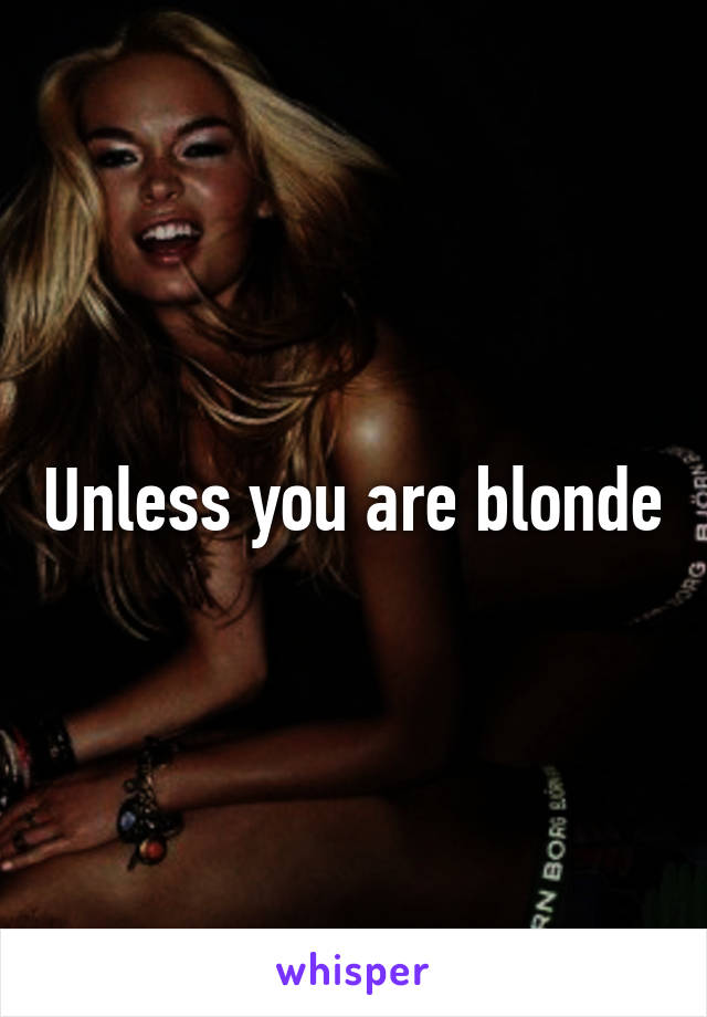 Unless you are blonde