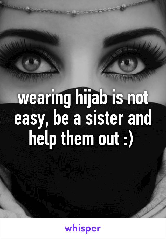 wearing hijab is not easy, be a sister and help them out :) 