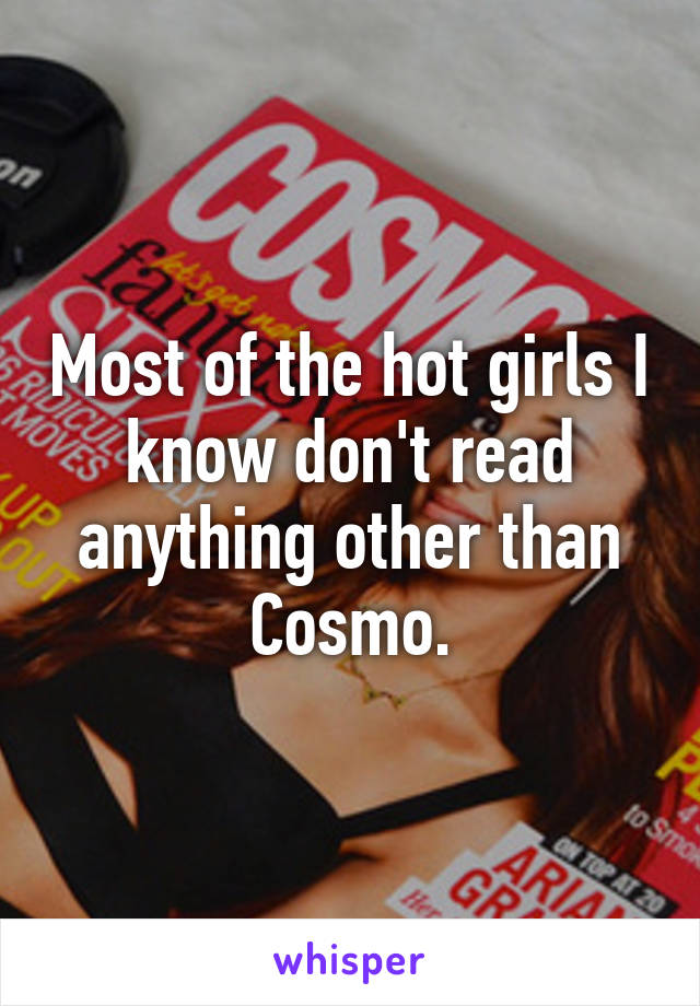 Most of the hot girls I know don't read anything other than Cosmo.