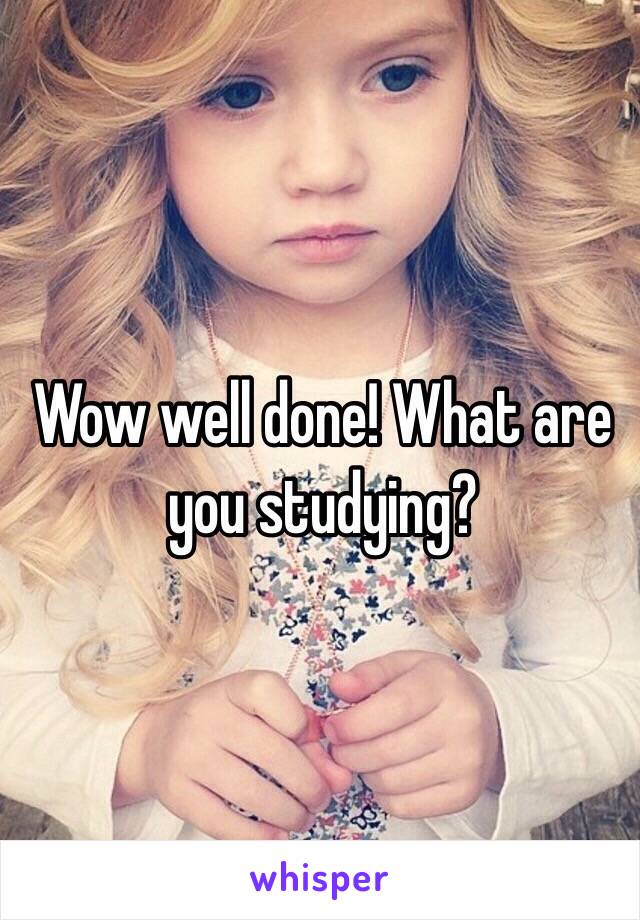 Wow well done! What are you studying? 