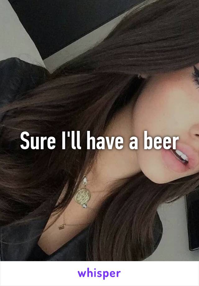 Sure I'll have a beer