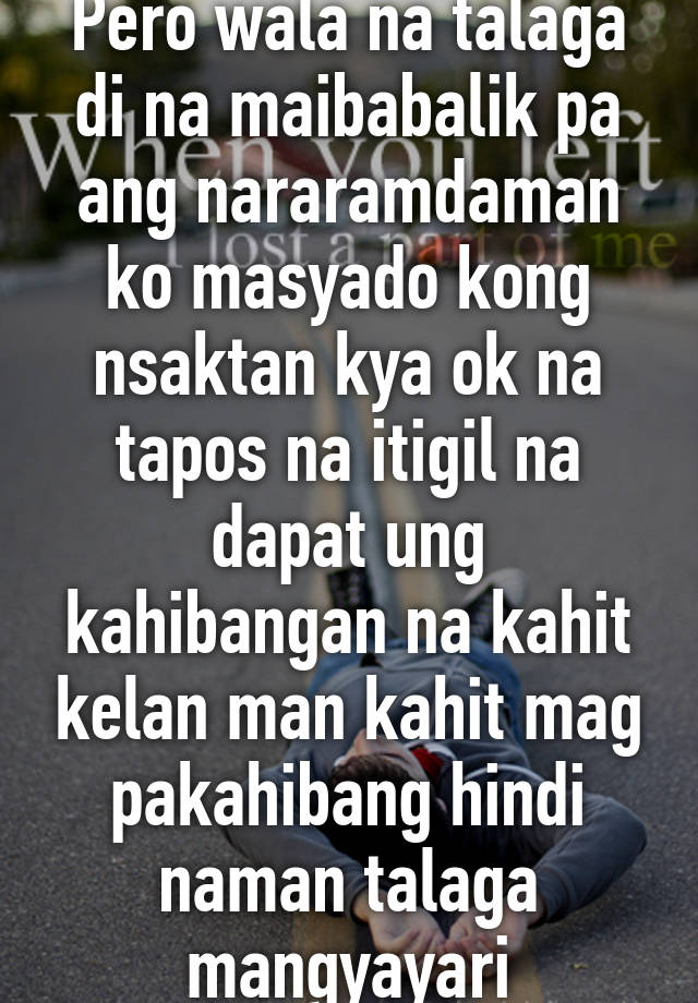 Pero wala na talaga di na maibabalik pa ang nararamdaman ko masyado ...