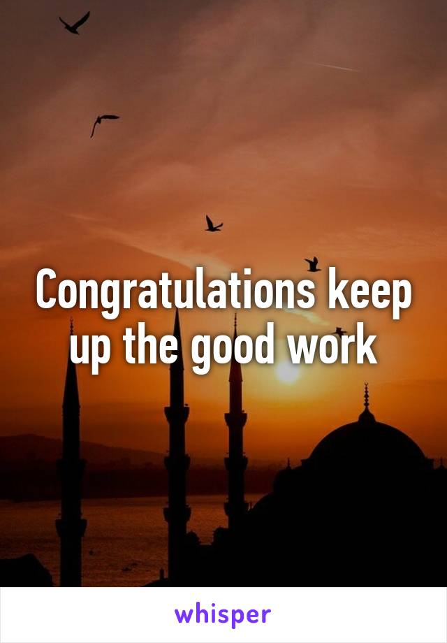 Congratulations keep up the good work