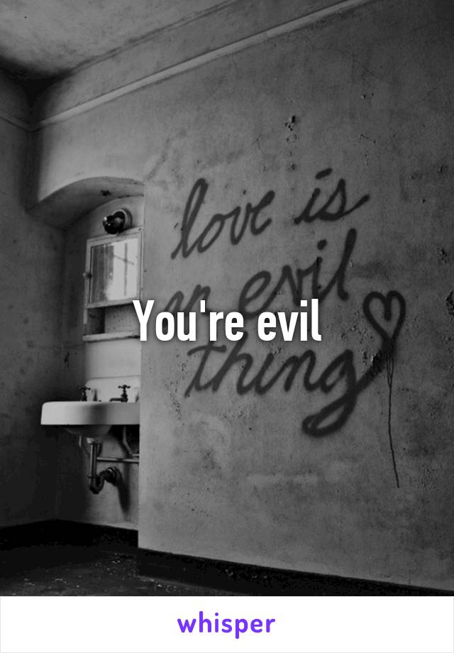You're evil