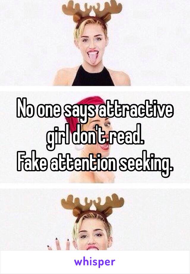 No one says attractive girl don't read.
Fake attention seeking.