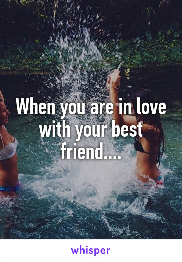 When you are in love with your best friend....