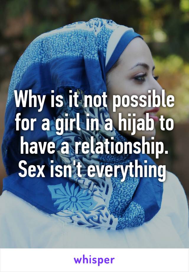 Why is it not possible for a girl in a hijab to have a relationship. Sex isn't everything 