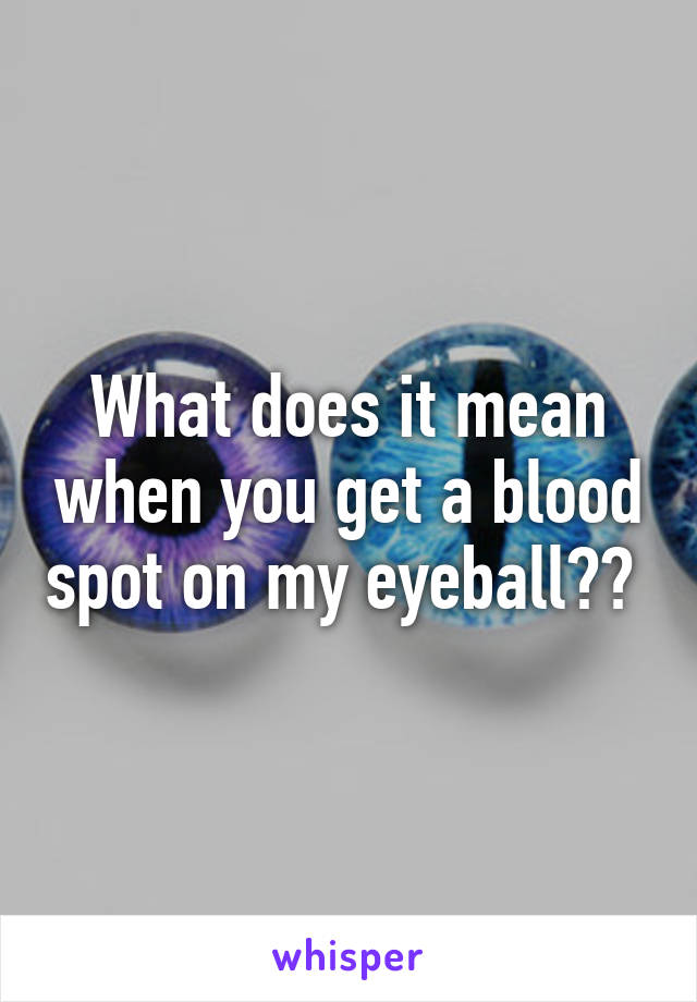 what-does-it-mean-when-you-get-a-blood-spot-on-my-eyeball