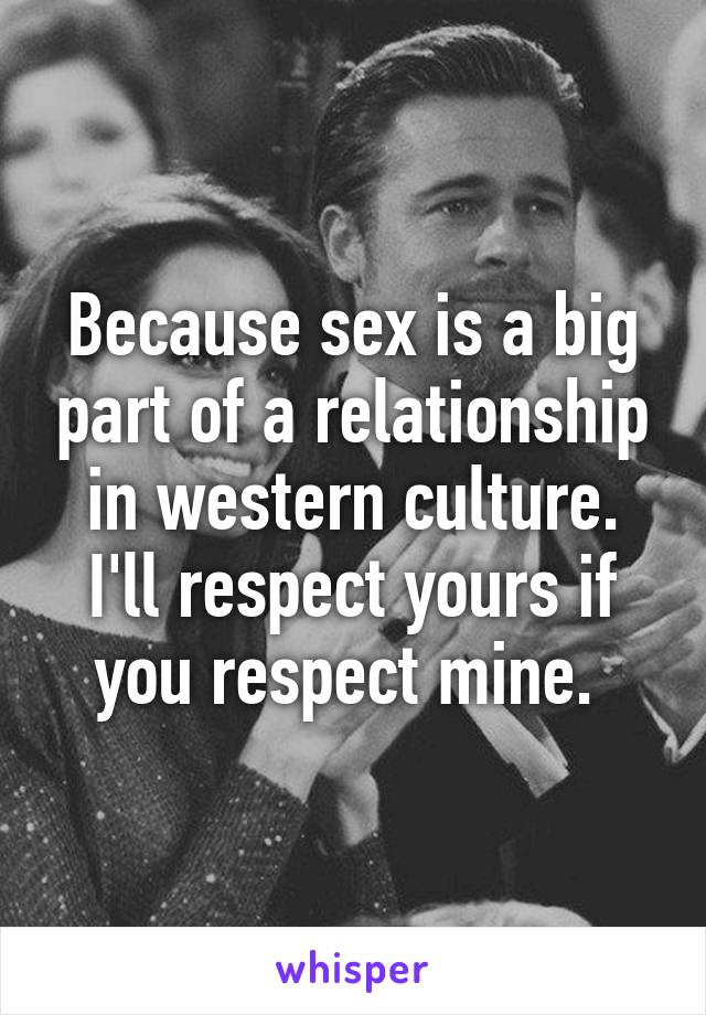 Because sex is a big part of a relationship in western culture. I'll respect yours if you respect mine. 