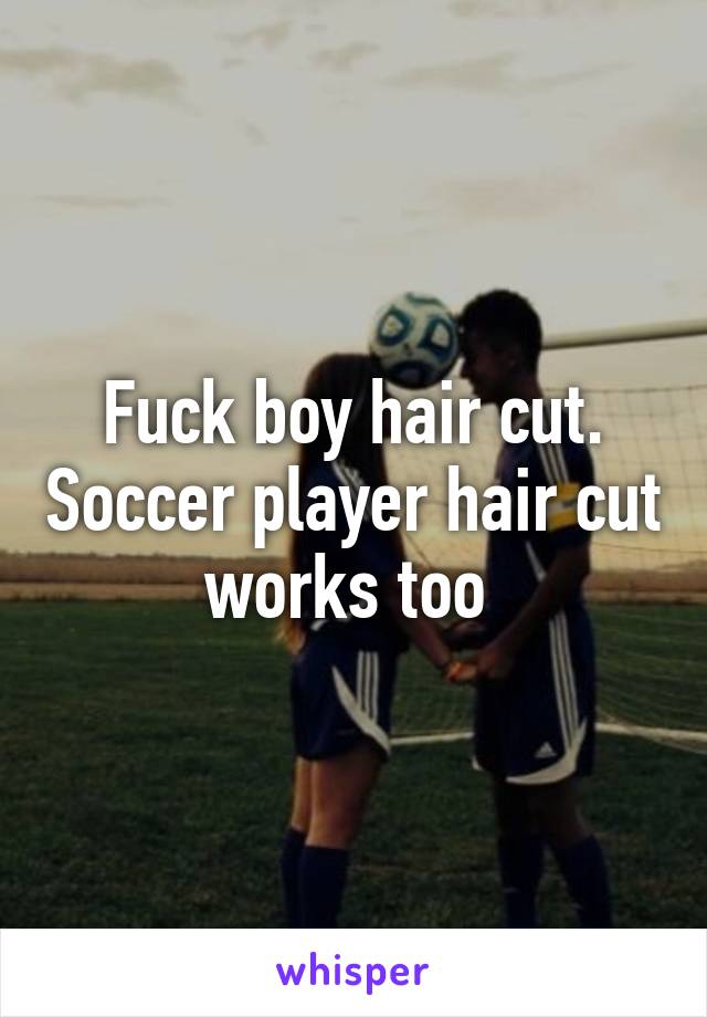 Fuck boy hair cut. Soccer player hair cut works too 