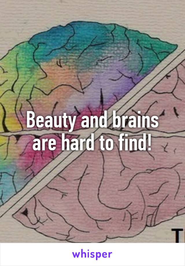 Beauty and brains are hard to find!