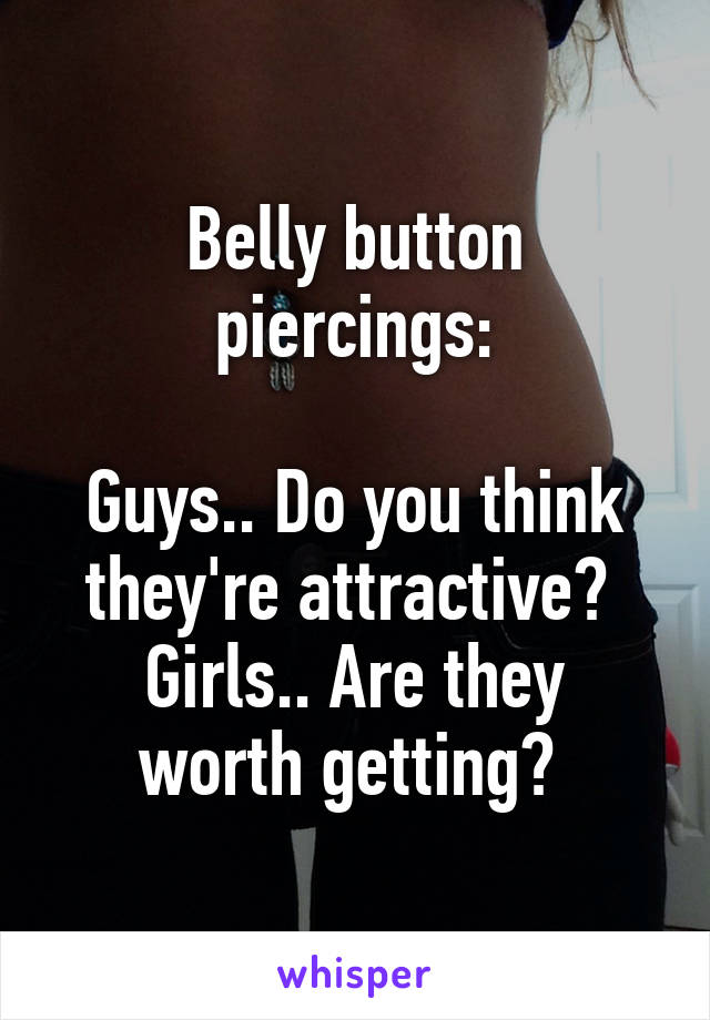 Belly button piercings:

Guys.. Do you think they're attractive? 
Girls.. Are they worth getting? 