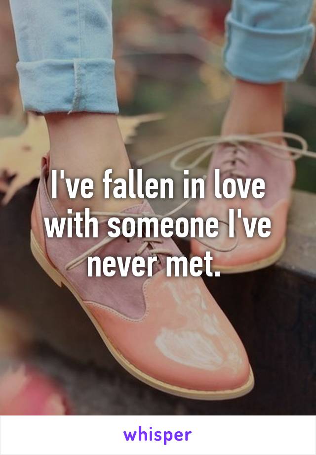 I've fallen in love with someone I've never met. 