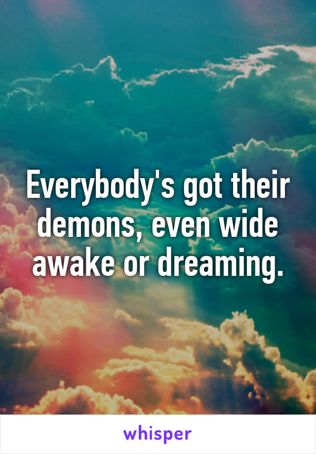 Everybody's got their demons, even wide awake or dreaming.