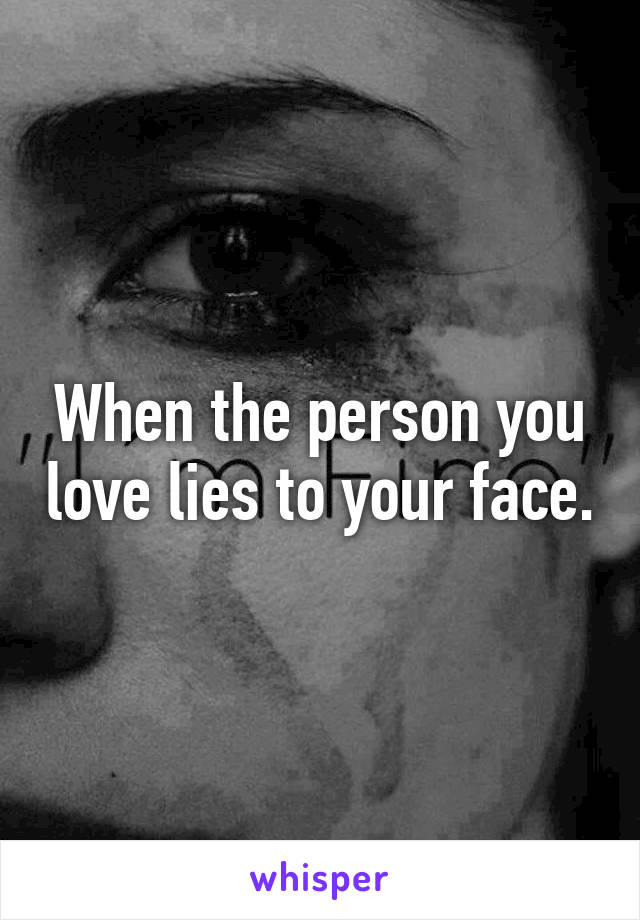 When the person you love lies to your face.