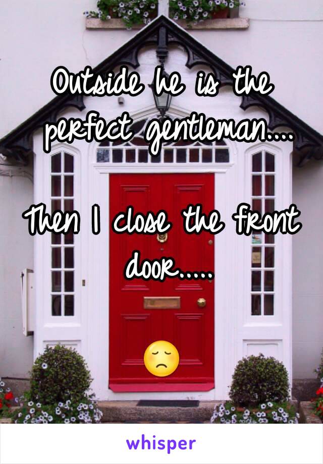 Outside he is the perfect gentleman....

Then I close the front door.....

😞