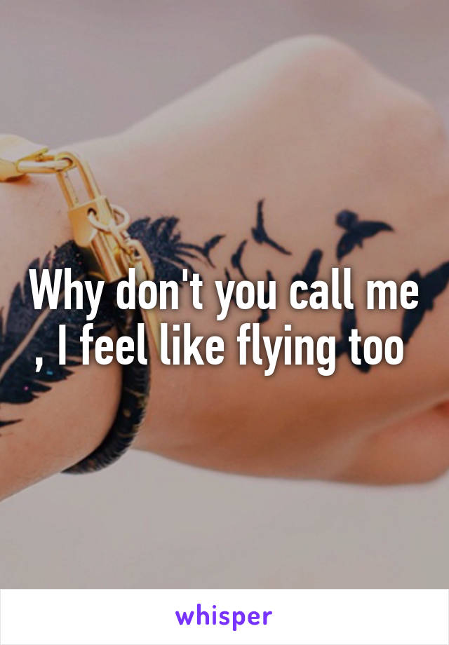 Why don't you call me , I feel like flying too 