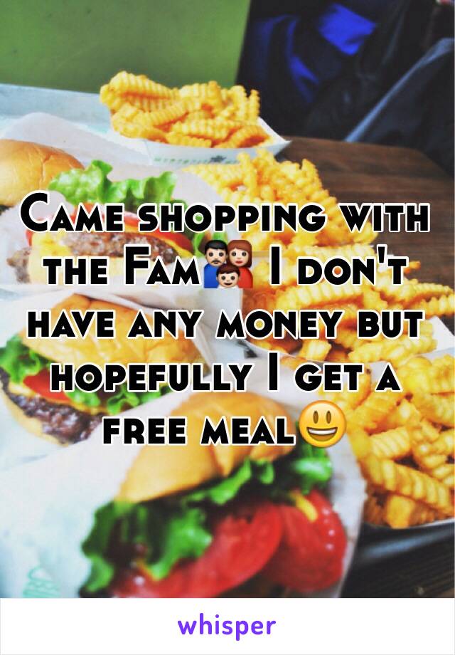 Came shopping with the Fam👪 I don't have any money but hopefully I get a free meal😃